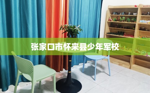 张家口市怀来县少年军校 张家口市怀来县少年军校