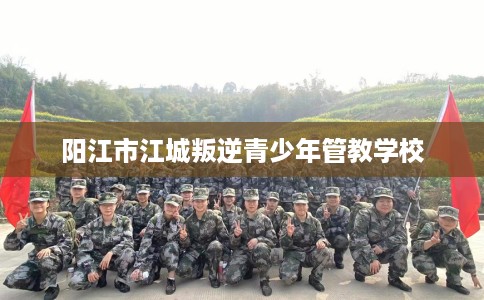 阳江市江城叛逆青少年管教学校