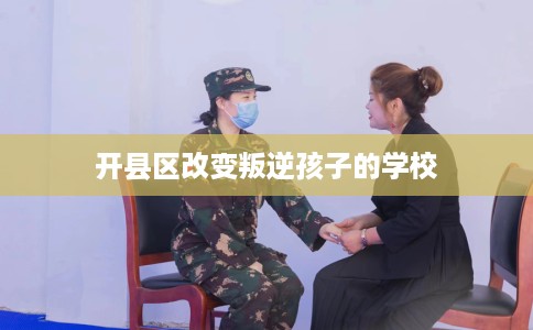 开县区改变叛逆孩子的学校