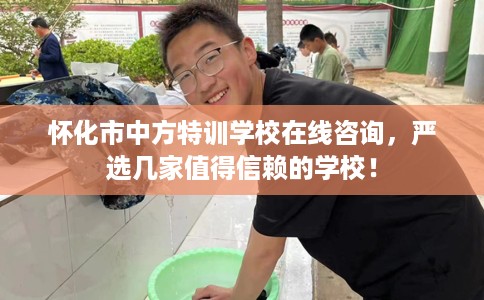 怀化市中方特训学校在线咨询，严选几家值得信赖的学校！