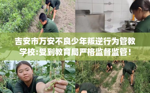吉安市万安不良少年叛逆行为管教学校:受到教育局严格监督监管! 吉安市万安不良少年叛逆行为管教学校:受到教育局严格监督监管!
