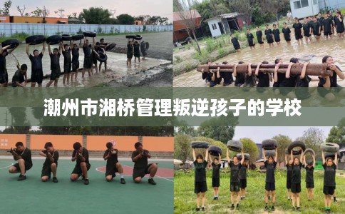 潮州市湘桥管理叛逆孩子的学校