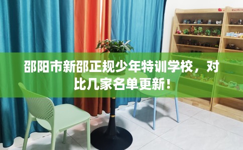 邵阳市新邵正规少年特训学校，对比几家名单更新！