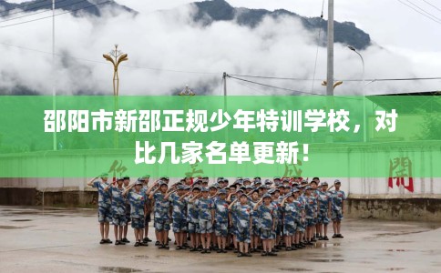 邵阳市新邵正规少年特训学校，对比几家名单更新！