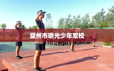 滁州市明光少年军校 滁州市明光少年军校
