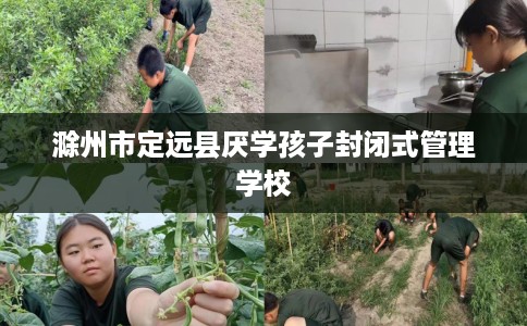 滁州市定远县厌学孩子封闭式管理学校