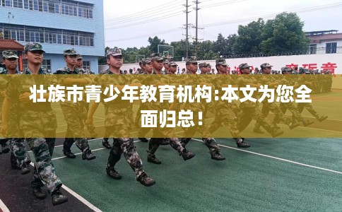 壮族市青少年教育机构:本文为您全面归总！