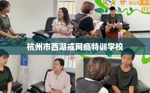 杭州市西湖戒网瘾特训学校 杭州市西湖戒网瘾特训学校