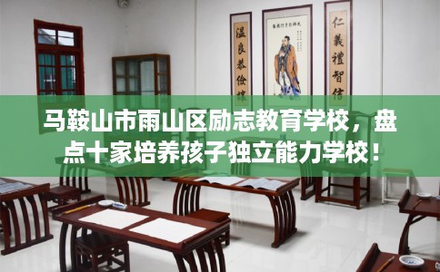马鞍山市雨山区励志教育学校,盘点十家培养孩子独立能力学校! 马鞍山市雨山区励志教育学校,盘点十家培养孩子独立能力学校!