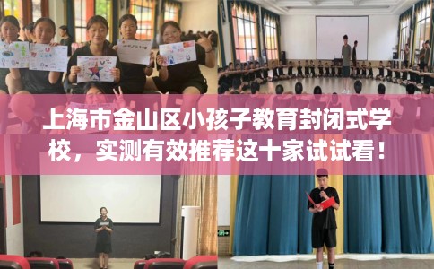 上海市金山区小孩子教育封闭式学校，实测有效推荐这十家试试看！