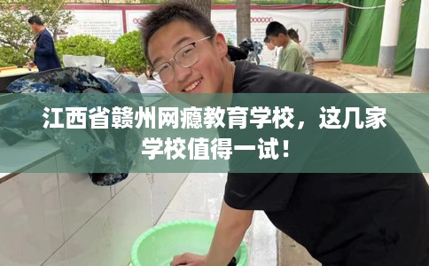 江西省赣州网瘾教育学校，这几家学校值得一试！