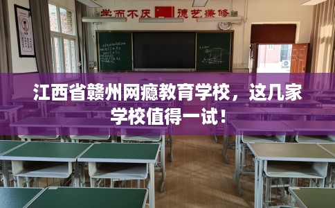 江西省赣州网瘾教育学校，这几家学校值得一试！