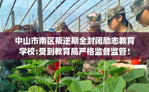 中山市南区叛逆期全封闭励志教育学校:受到教育局严格监督监管！