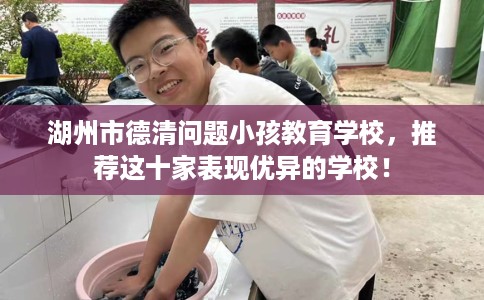 湖州市德清问题小孩教育学校，推荐这十家表现优异的学校！
