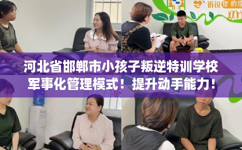 河北省邯郸市小孩子叛逆特训学校军事化管理模式！提升动手能力！