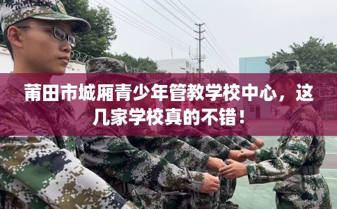 莆田市城厢青少年管教学校中心，这几家学校真的不错！