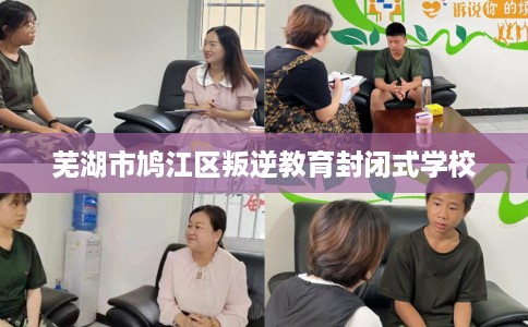 芜湖市鸠江区叛逆教育封闭式学校