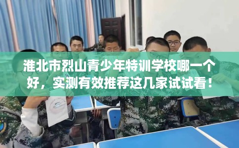 淮北市烈山青少年特训学校哪一个好，实测有效推荐这几家试试看！