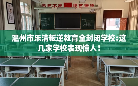 温州市乐清叛逆教育全封闭学校:这几家学校表现惊人！