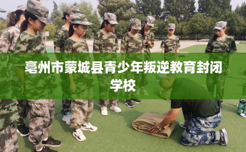 亳州市蒙城县青少年叛逆教育封闭学校
