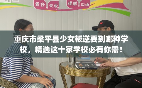 重庆市梁平县少女叛逆要到哪种学校，精选这十家学校必有你需！