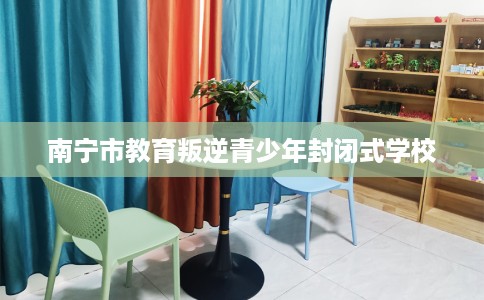 南宁市教育叛逆青少年封闭式学校