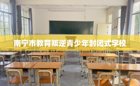 南宁市教育叛逆青少年封闭式学校