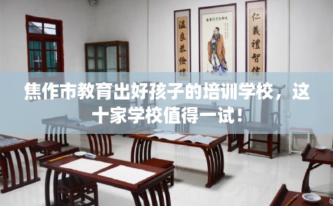 焦作市教育出好孩子的培训学校，这十家学校值得一试！