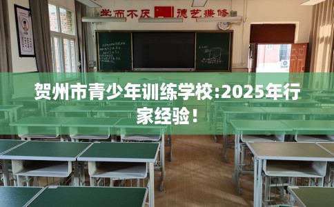 贺州市青少年训练学校:2025年行家经验！