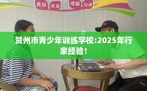 贺州市青少年训练学校:2025年行家经验！