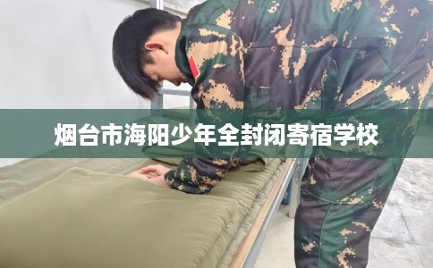 烟台市海阳少年全封闭寄宿学校 烟台市海阳少年全封闭寄宿学校