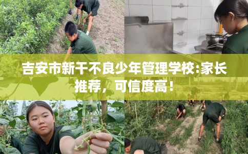 吉安市新干不良少年管理学校:家长推荐，可信度高！