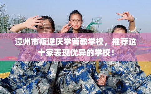 漳州市叛逆厌学管教学校，推荐这十家表现优异的学校！