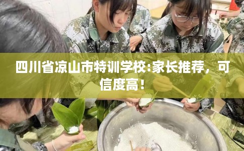 四川省凉山市特训学校:家长推荐,可信度高! 四川省凉山市特训学校:家长推荐,可信度高!