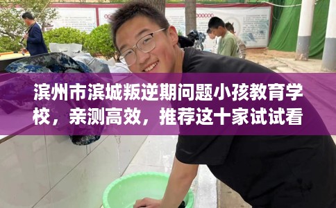 滨州市滨城叛逆期问题小孩教育学校，亲测高效，推荐这十家试试看！
