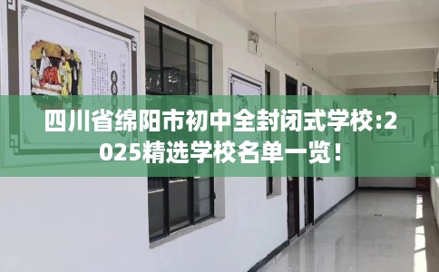 四川省绵阳市初中全封闭式学校:2025精选学校名单一览! 四川省绵阳市初中全封闭式学校:2025精选学校名单一览!