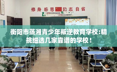 衡阳市蒸湘青少年叛逆教育学校:精挑细选几家靠谱的学校！
