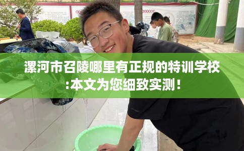 漯河市召陵哪里有正规的特训学校:本文为您细致实测！