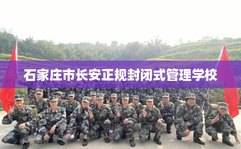 石家庄市长安正规封闭式管理学校