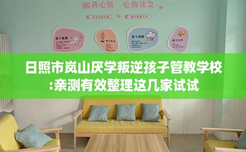 日照市岚山厌学叛逆孩子管教学校:亲测有效整理这几家试试 日照市岚山厌学叛逆孩子管教学校:亲测有效整理这几家试试