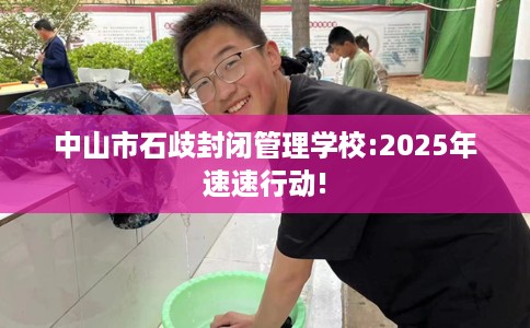 中山市石歧封闭管理学校:2025年速速行动!
