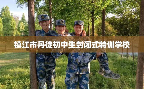 镇江市丹徒初中生封闭式特训学校