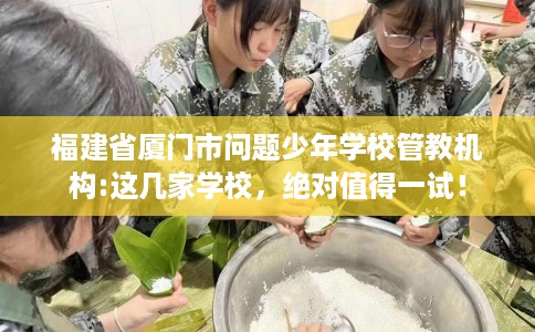 福建省厦门市问题少年学校管教机构:这几家学校，绝对值得一试！