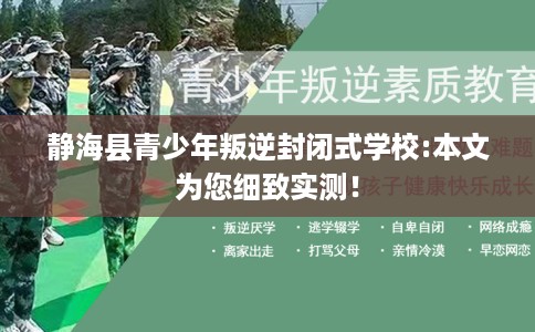 静海县青少年叛逆封闭式学校:本文为您细致实测！