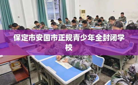 保定市安国市正规青少年全封闭学校