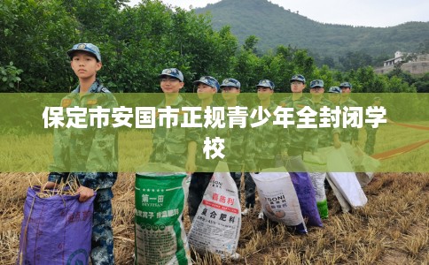 保定市安国市正规青少年全封闭学校