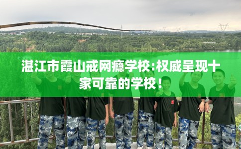 湛江市霞山戒网瘾学校:权威呈现十家可靠的学校！