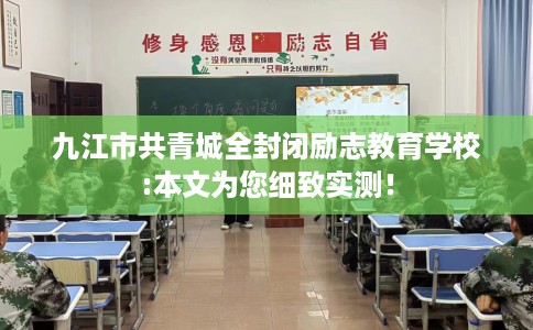 九江市共青城全封闭励志教育学校:本文为您细致实测！