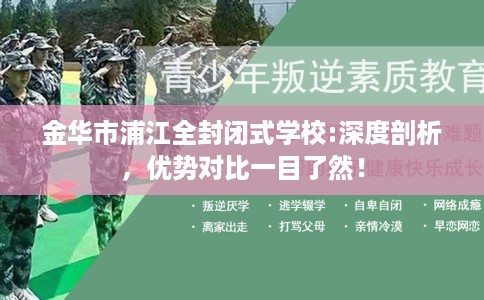 金华市浦江全封闭式学校:深度剖析，优势对比一目了然！