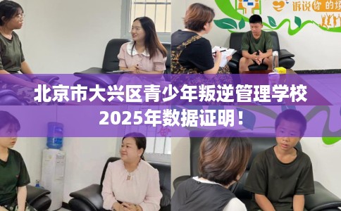 北京市大兴区青少年叛逆管理学校2025年数据证明！